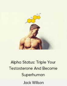 Jack Wilson - Alpha Status: Triple Your Testosterone And Become Superhuman