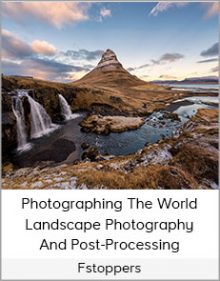 Fstoppers - Photographing The World - Landscape Photography And Post-Processing