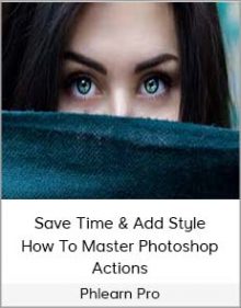 Phlearn Pro – Save Time & Add Style – How To Master Photoshop Actions