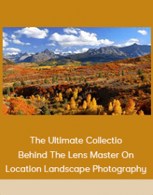 The Ultimate Collection – Behind The Lens – Master On–Location Landscape Photography