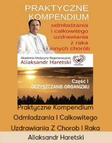 Aliaksandr Haretski - Praktyczne Kompendium Odmladzania I Calkowitego Uzdrawiania Z Chorob I Raka