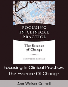 Ann Weiser Cornell - Focusing In Clinical Practice. The Essence Of Change