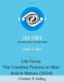 Charles R. Kelley - Life Force - The Creative Process In Man And In Nature (2004)