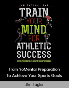 Jim Taylor - Train Your Mind For Athletic Success - Mental Preparation To Achieve Your Sports Goals