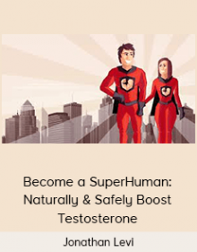 Jonathan Levi - Become a SuperHuman: Naturally & Safely Boost Testosterone