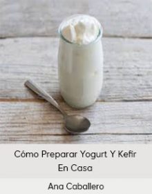 Ana Caballero - Cómo Preparar Yogurt Y Kefir En Casa