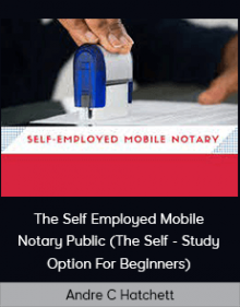 Andre C Hatchett - The Self Employed Mobile Notary Public (The Self - Study Option For Beginners)