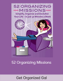 52 Organizing Missions An achievable, motivating online program of 30-minute missions for decluttering, streamlining