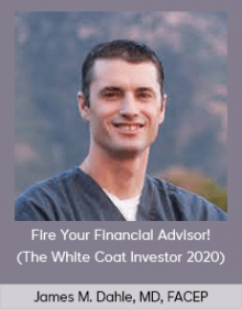 James M. Dahle, MD, FACEP - Fire Your Financial Advisor! (The White Coat Investor 2020)