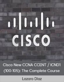 Lazaro Diaz - Cisco New CCNA CCENT - ICND1 (100-105) The Complete Course