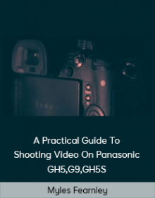 Myles Fearnley - A Practical Guide To Shooting Video On Panasonic GH5,G9,GH5S