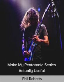 Phil Roberts - Make My Pentatonic Scales Actually Useful