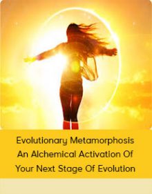 Evolutionary Metamorphosis - An Alchemical Activation Of Your Next Stage Of Evolution