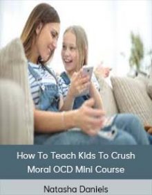 Natasha Daniels - How To Teach Kids To Crush Moral OCD Mini Course