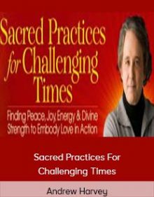 Andrew Harvey – Sacred Practices For Challenging Times