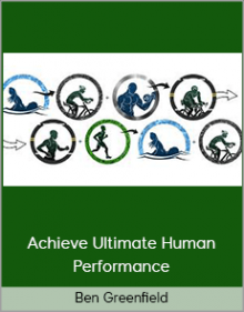 Ben Greenfield - Achieve Ultimate Human Performance