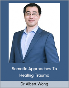 Dr Albert Wong - Somatic Approaches To Healing Trauma