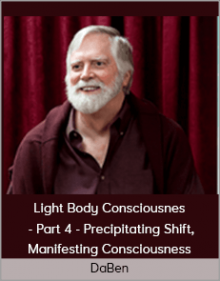 DaBen - Light Body Consciousness - Part 4 - Precipitating Shift, Manifesting Consciousness