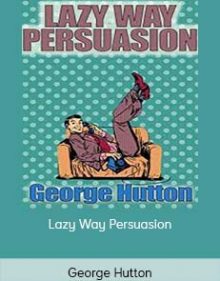 George Hutton - Lazy Way Persuasion