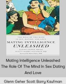 Glenn Geher Scott Barry Kaufman - Mating Intelligence Unleashed The Role Of The Mind In Sex Dating And Love