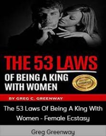 Greg Greenway - The 53 Laws Of Being A King With Women - Female Ecstasy