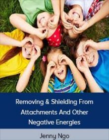 Jenny Ngo - Removing & Shielding From Attachments And Other Negative Energies