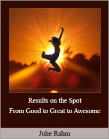 Julie Rahm - Results on the Spot - From Good to Great to Awesome