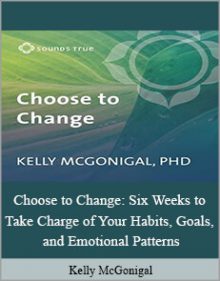 Kelly McGonigal - Choose to Change: Six Weeks to Take Charge of Your Habits, Goals, and Emotional Patterns