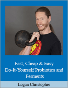 Logan Christopher - Fast, Cheap & Easy Do-It-Yourself Probiotics and Ferments