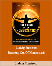 Ludvig Sunstrom - Breaking Out Of Homeostasis: Achieve Mind-Body Mastery and Continue Evolving When Others Stagnate