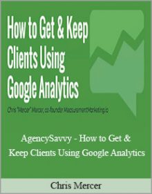 Chris Mercer - AgencySavvy - How to Get & Keep Clients Using Google Analytics