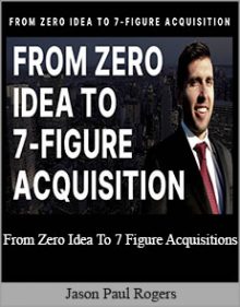 Jason Paul Rogers - From Zero Idea To 7 Figure Acquisitions