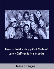 Jesse Charger - How to Build a Happy Cult Circle of 2 to 7 Girlfriends in 3 months.