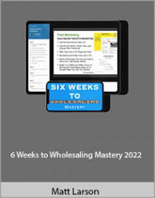 Matt Larson - 6 Weeks to Wholesaling Mastery 2022.