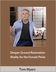 Tom Myers - Deeper Ground Restoration and Vitality for the Female Pelvis.