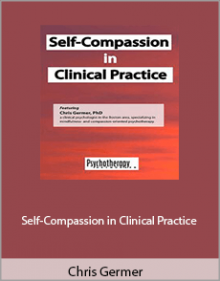 Chris Germer - Self-Compassion in Clinical Practice.