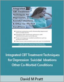 David M Pratt - Integrated CBT Treatment Techniques for Depression Suicidal Ideations and Other Co-Morbid Conditions.