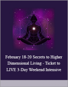 February 18-20 Secrets to Higher Dimensional Living - Ticket to LIVE 3-Day Weekend Intensive,