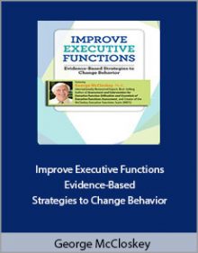 George McCloskey - Improve Executive Functions Evidence-Based Strategies to Change Behavior.