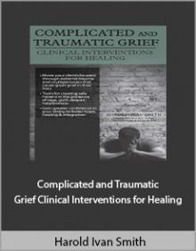 Harold Ivan Smith - Complicated and Traumatic Grief Clinical Interventions for Healing.