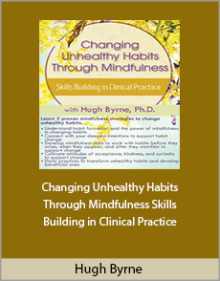 Hugh Byrne - Changing Unhealthy Habits Through Mindfulness Skills Building in Clinical Practice