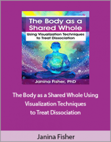 Janina Fisher - The Body as a Shared Whole Using Visualization Techniques to Treat Dissociation.