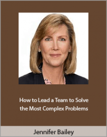 Jennifer Bailey - How to Lead a Team to Solve the Most Complex Problems.