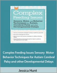 Jessica Hunt - Complex Feeding Issues Sensory Motor and Behavior Techniques for Autism Cerebral Palsy and other Developmental Delays.