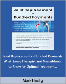 Mark Huslig - Joint Replacements - Bundled Payments What Every Therapist and Nurse Needs to Know for Optimal Treatment and Reimbursement.