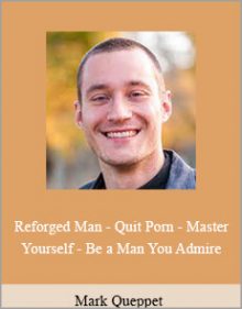 Mark Queppet - Reforged Man - Quit Porn - Master Yourself - Be a Man You Admire.