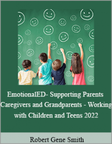 Robert Gene Smith - EmotionalED- Supporting Parents Caregivers and Grandparents - Working with Children and Teens 2022.