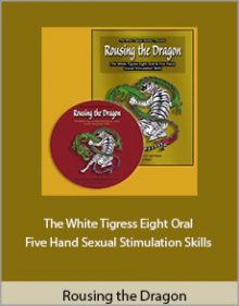 Rousing the Dragon - The White Tigress Eight Oral and Five Hand Sexual Stimulation Skills.