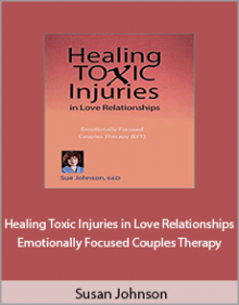 Susan Johnson - Healing Toxic Injuries in Love Relationships Emotionally Focused Couples Therapy.