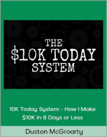 Duston McGroarty - 10K Today System - How I Make 10K in 8 Days or Less.